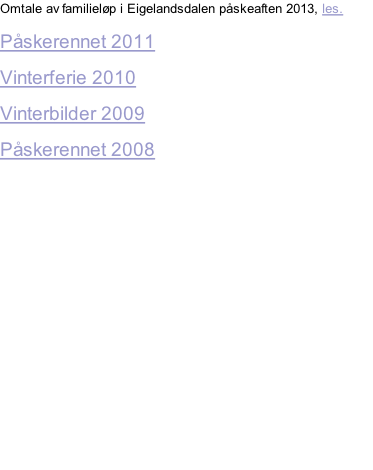 Omtale av familieløp i Eigelandsdalen påskeaften 2013, les. Påskerennet 2011 Vinterferie 2010 Vinterbilder 2009 Påskerennet 2008